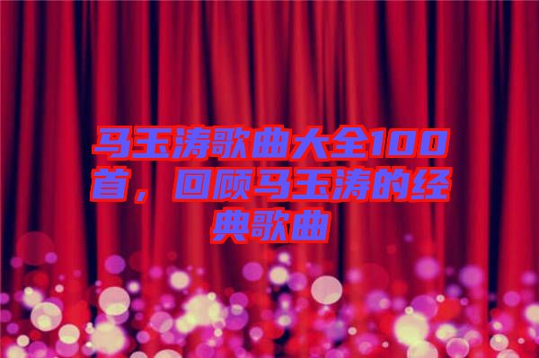 馬玉濤歌曲大全100首,回顧馬玉濤的經典歌曲