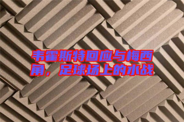 韋霍斯特回應與梅西角,足球場上的水戰