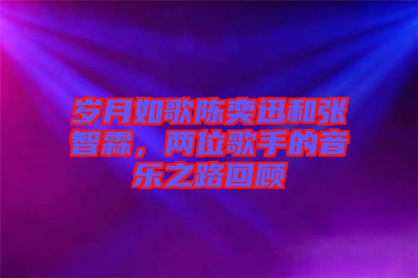 歲月如歌陳奕迅和張智霖,兩位歌手的音樂之路回顧