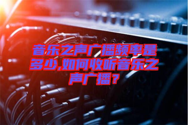 音樂之聲廣播頻率是多少,如何收聽音樂之聲廣播?