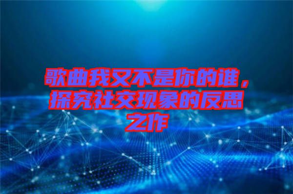 歌曲我又不是你的誰,探究社交現象的反思之作