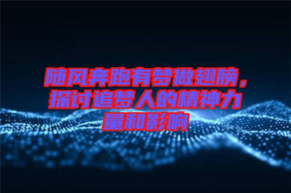 隨風奔跑有夢做翅膀,探討追夢人的精神力量和影響