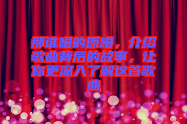 那誰唱的原唱,介紹歌曲背后的故事,讓你更深入了解這首歌曲