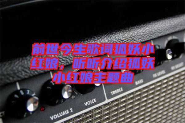 前世今生歌詞狐妖小紅娘，聽聽介紹狐妖小紅娘主題曲