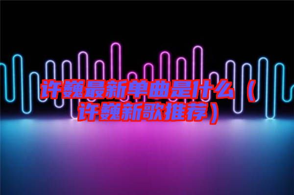 許巍最新單曲是什么(許巍新歌推薦)