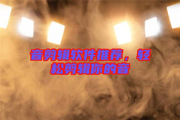 音剪輯軟件推薦,輕松剪輯你的音