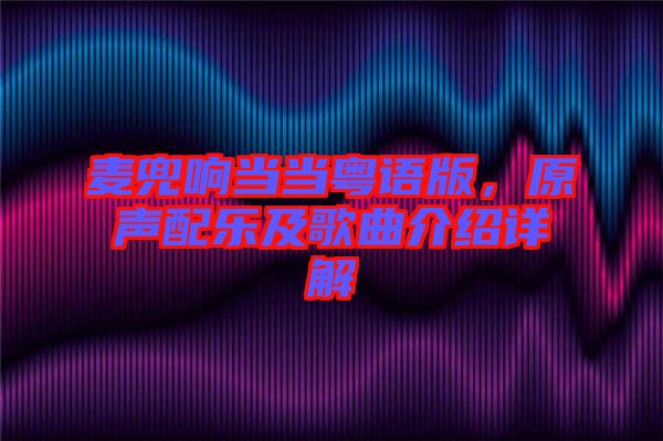 麥兜響當(dāng)當(dāng)粵語版,原聲配樂及歌曲介紹詳解