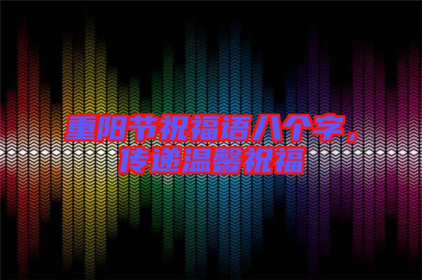 重陽節(jié)祝福語八個字,傳遞溫馨祝福