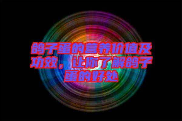 鴿子蛋的營養(yǎng)價值及功效,讓你了解鴿子蛋的好處