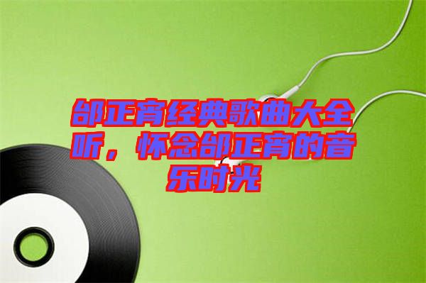 邰正宵經典歌曲大全聽,懷念邰正宵的音樂時光