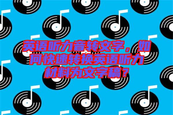 英語聽力音轉(zhuǎn)文字,如何快速轉(zhuǎn)換英語聽力材料為文字稿?