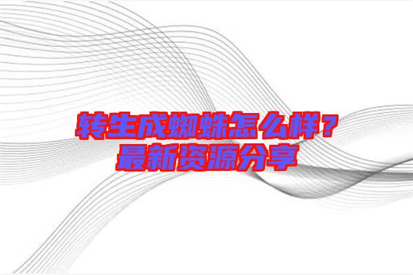 轉生成蜘蛛怎么樣？最新資源分享