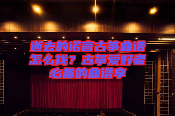 逝去的諾言古箏曲譜怎么找?古箏愛好者必備的曲譜享