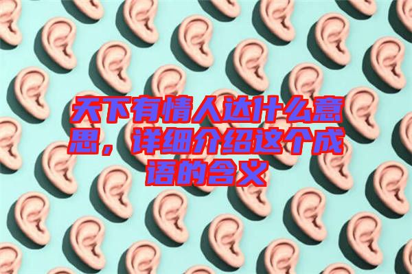 天下有情人達(dá)什么意思,詳細(xì)介紹這個(gè)成語(yǔ)的含義