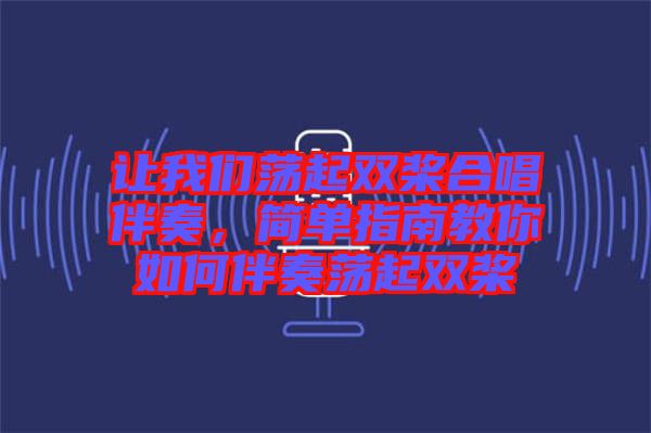 讓我們蕩起雙槳合唱伴奏，簡單指南教你如何伴奏蕩起雙槳