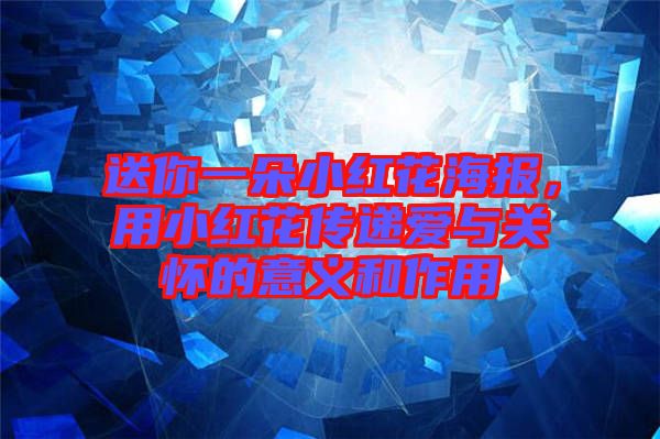 送你一朵小紅花海報(bào),用小紅花傳遞愛與關(guān)懷的意義和作用