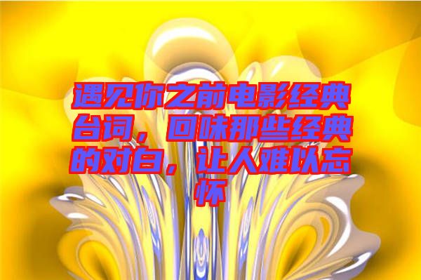 遇見你之前電影經典臺詞，回味那些經典的對白，讓人難以忘懷