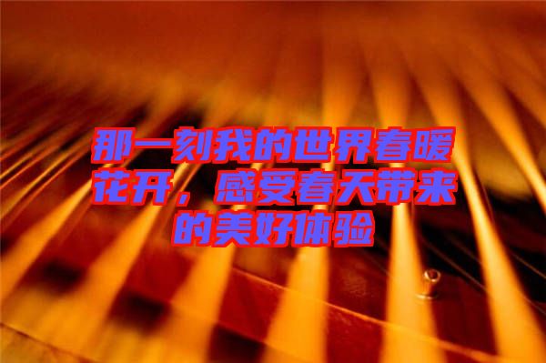 那一刻我的世界春暖花開,感受春天帶來的美好體驗(yàn)