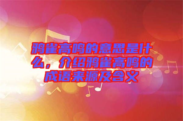 鴉雀高鳴的意思是什么,介紹鴉雀高鳴的成語來源及含義