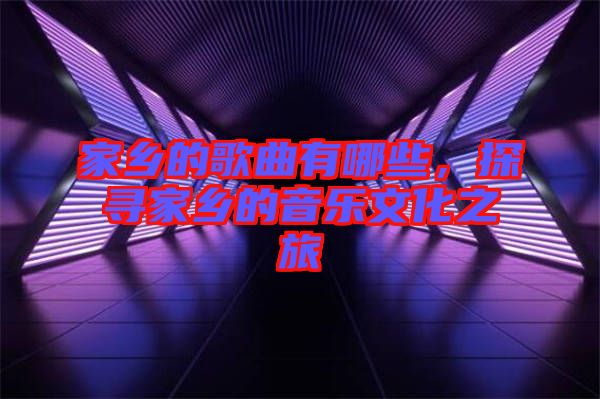 家鄉的歌曲有哪些,探尋家鄉的音樂文化之旅