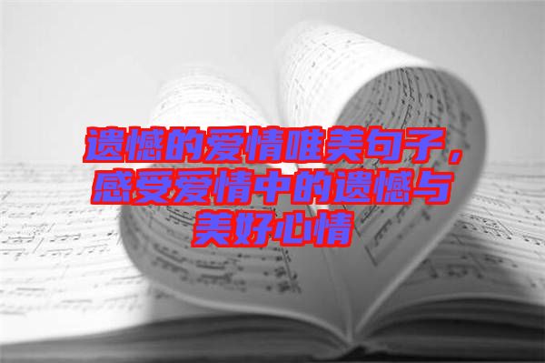 遺憾的愛情唯美句子,感受愛情中的遺憾與美好心情