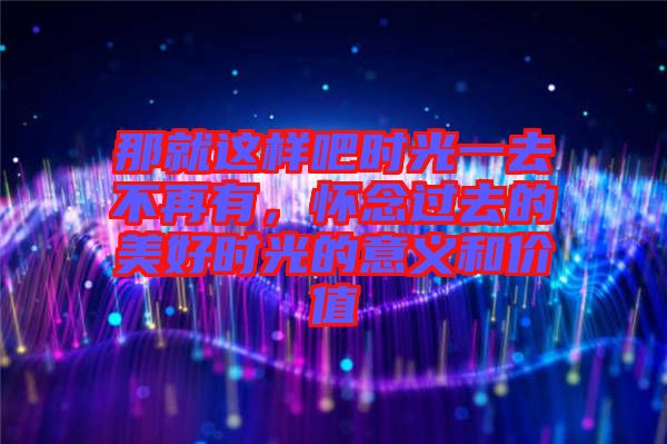 那就這樣吧時光一去不再有,懷念過去的美好時光的意義和價值