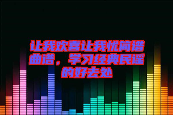 讓我歡喜讓我憂簡譜曲譜,學習經典民謠的好去處