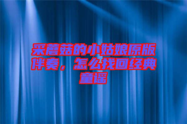 采蘑菇的小姑娘原版伴奏,怎么找回經典童謠