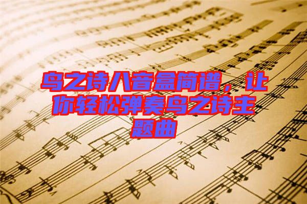 鳥之詩八音盒簡譜,讓你輕松彈奏鳥之詩主題曲