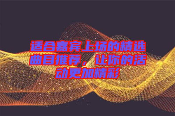 適合嘉賓上場的精選曲目推薦,讓你的活動(dòng)更加精彩