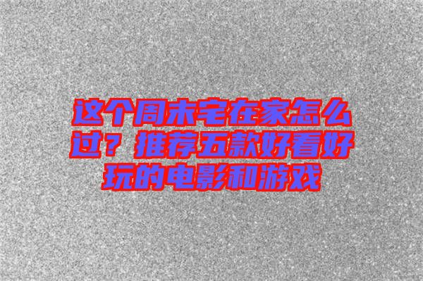 這個周末宅在家怎么過?推薦五款好看好玩的電影和游戲