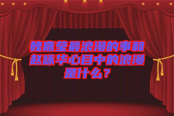 魏嘉瑩最浪漫的事和趙詠華心目中的浪漫是什么?