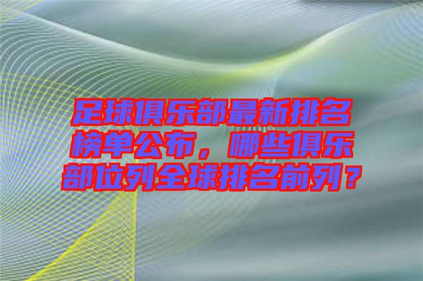 足球俱樂部最新排名榜單公布,哪些俱樂部位列全球排名前列?