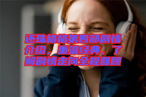 還珠格格第四部劇情介紹，重溫經典，了解劇情走向全程回顧