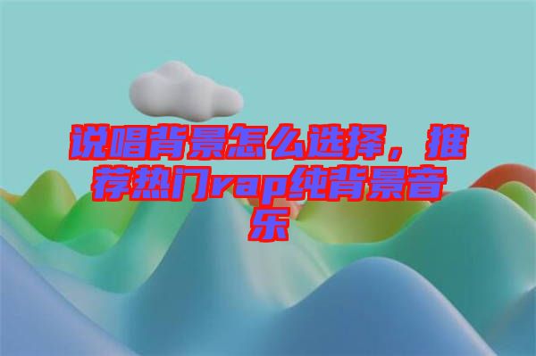 說(shuō)唱背景怎么選擇,推薦熱門(mén)rap純背景音樂(lè)