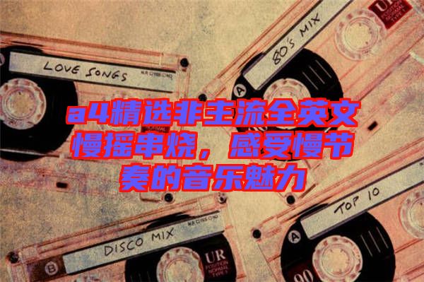 a4精選非主流全英文慢搖串燒，感受慢節奏的音樂魅力