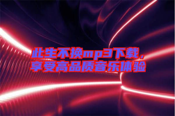 此生不換mp3下載,享受高品質音樂體驗