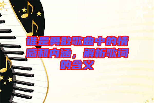 誰是勇敢歌曲中的情感和內涵，解析歌詞的含義