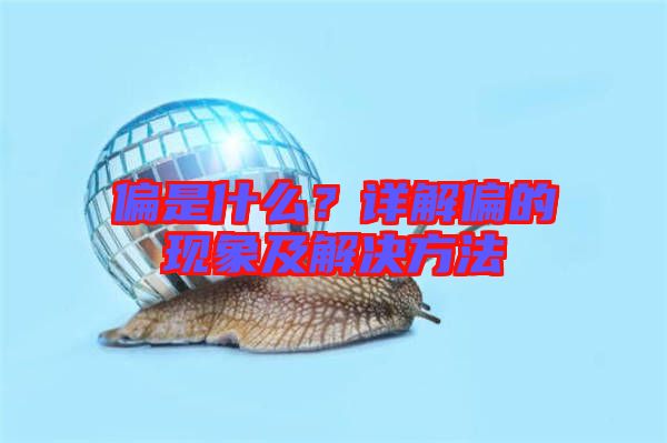 偏是什么？詳解偏的現(xiàn)象及解決方法