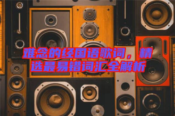 難念的經國語歌詞，精選最易錯詞匯全解析