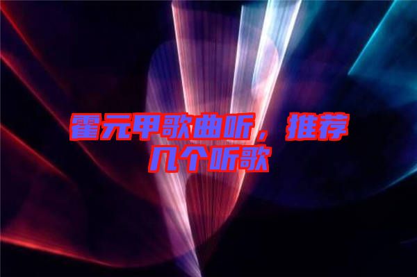 霍元甲歌曲聽,推薦幾個聽歌