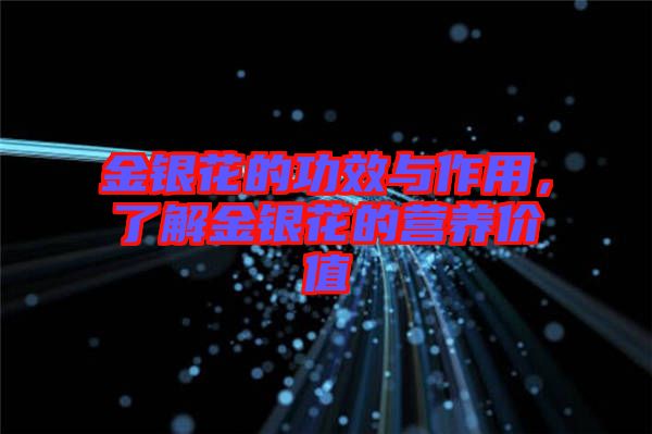 金銀花的功效與作用,了解金銀花的營養(yǎng)價(jià)值