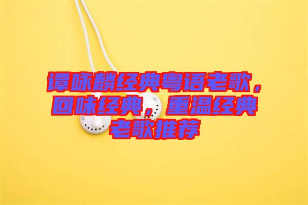 譚詠麟經典粵語老歌,回味經典,重溫經典老歌推薦