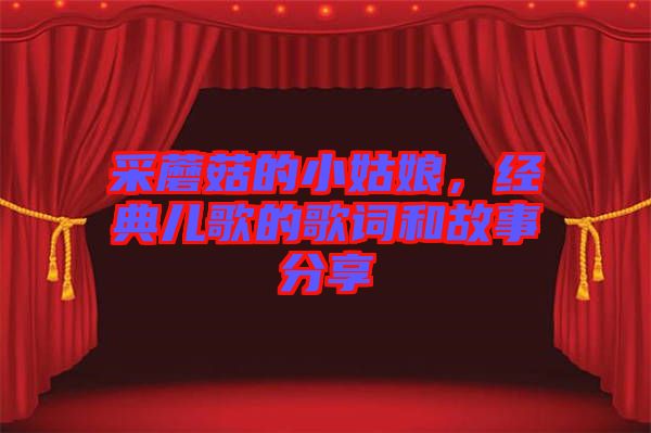 采蘑菇的小姑娘,經典兒歌的歌詞和故事分享