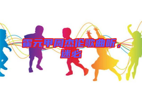 霍元甲周杰倫歌曲聽，迷必