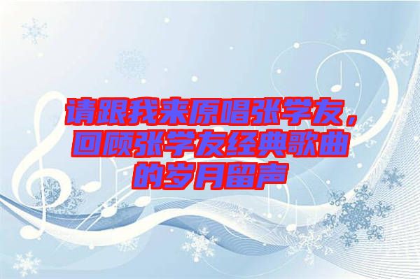 請跟我來原唱張學(xué)友,回顧張學(xué)友經(jīng)典歌曲的歲月留聲