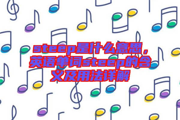 steep是什么意思,英語單詞steep的含義及用法詳解