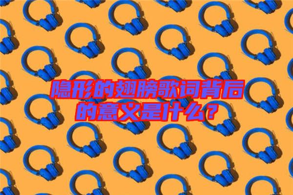 隱形的翅膀歌詞背后的意義是什么？