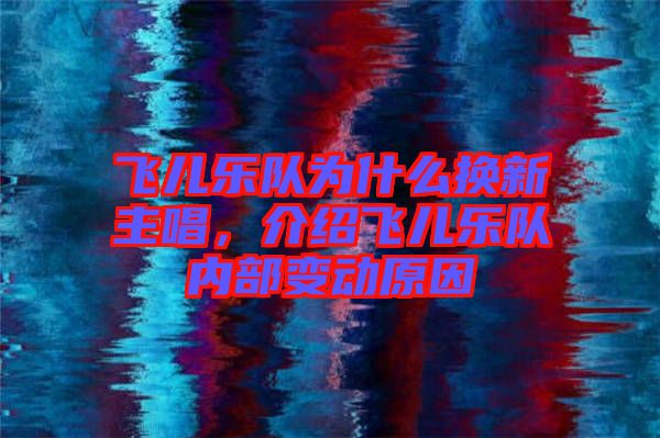 飛兒樂隊為什么換新主唱,介紹飛兒樂隊內(nèi)部變動原因