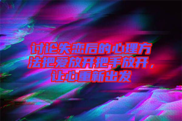 討論失戀后的心理方法把愛放開把手放開,讓心重新出發(fā)